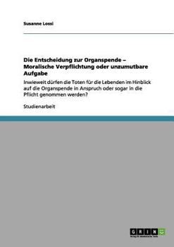 Paperback Die Entscheidung zur Organspende: Moralische Verpflichtung oder unzumutbare Aufgabe?: Inwieweit dürfen die Toten für die Lebenden in Anspruch oder sog [German] Book