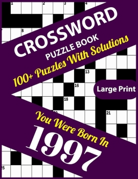 Crossword Puzzle Book: You Were Born In 1997: Large Print Crossword Puzzles For Adults And Seniors With 100+ Puzzles And Solutions For Those Who Were Born In 1997