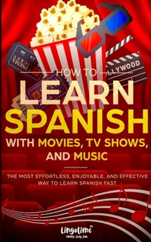 Paperback How to Learn Spanish with Movies, TV Shows, and Music: The Most Effortless, Enjoyable, and Effective Way to Learn Spanish Fast Book