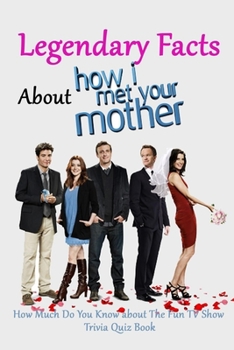 Paperback Legendary Facts About How I Met Your Mother: How Much Do You Know about The Fun TV Show - Trivia Quiz Book