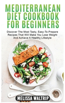 Mediterranean Diet Cookbook for Beginners: Discover The Most Tasty, Easy-To-Prepare Recipes That Will Make You Lose Weight And Achieve A Healthy Lifestyle