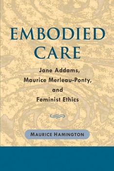 Hardcover Embodied Care: Jane Addams, Maurice Merleau-Ponty, and Feminist Ethics Book