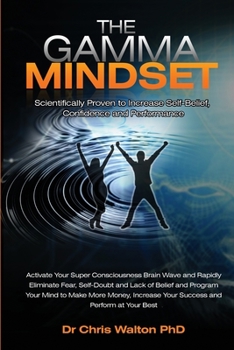 Paperback The Gamma Mindset - Create the Peak Brain State and Eliminate Subconscious Limiting Beliefs, Anxiety, Fear and Doubt in Less Than 90 Seconds! and Awak Book