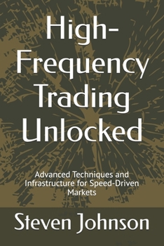 High-Frequency Trading Unlocked: Advanced Techniques and Infrastructure for Speed-Driven Markets