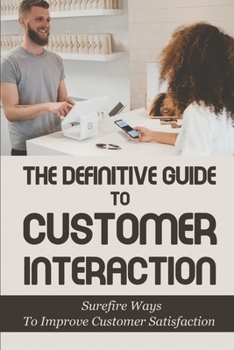 Paperback The Definitive Guide To Customer Interaction: Surefire Ways To Improve Customer Satisfaction: Strategies To Increase Customer Loyalty Book