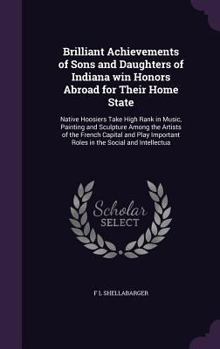 Brilliant achievements of sons and daughters of Indiana win honors abroad for their home state: native Hoosiers take high rank in music, painting and sculpture among the artists of the French capital 