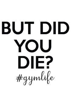 But Did You Die #Gymlife: Lined Blank Notebook Journal With Funny Sassy Sayings, Great Gifts For Coworkers, Employees, Women, And Family