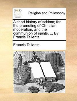 Paperback A Short History of Schism; For the Promoting of Christian Moderation, and the Communion of Saints. ... by Francis Tallents. Book