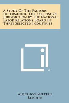 Paperback A Study of the Factors Determining the Exercise of Jurisdiction by the National Labor Relations Board in Three Selected Industries Book