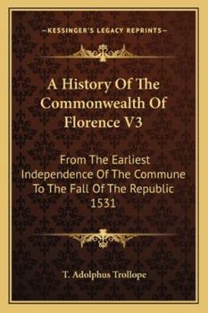 A History of the Commonwealth of Florence: From the Earliest Independence of the Commune to the Fall of the Republic in 1531; Volume 3