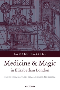 Medicine and Magic in Elizabethan London: Simon Forman: Astrologer, Alchemist, and Physician (Oxford Historical Monographs)