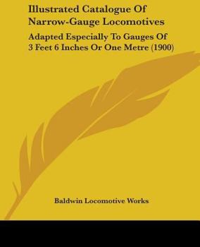 Illustrated Catalogue Of Narrow-Gauge Locomotives: Adapted Especially To Gauges Of 3 Feet 6 Inches Or One Metre