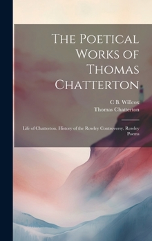 Hardcover The Poetical Works of Thomas Chatterton: Life of Chatterton. History of the Rowley Controversy. Rowley Poems Book