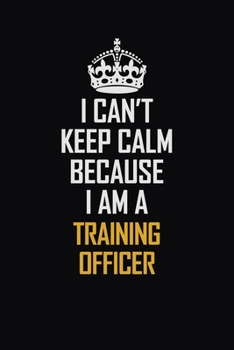 Paperback I Can't Keep Calm Because I Am A Training Officer: Motivational Career Pride Quote 6x9 Blank Lined Job Inspirational Notebook Journal Book