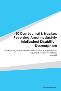 Paperback 30 Day Journal & Tracker: Reversing Arachnodactyly - Intellectual Disability - Dysmorphism: The Raw Vegan Plant-Based Detoxification & Regenerat Book