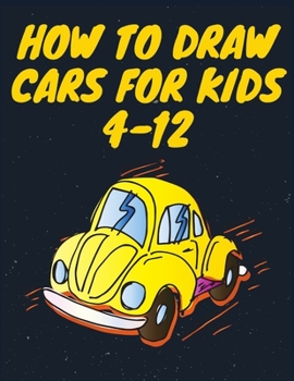 Paperback How to Draw Cars for Kids 4-12: How to Draw Cars Kids 4-12, Draw Cars and Trucks Boys 4-12, Draw Cars and Trucks Girls 4-12, how to draw basics Book