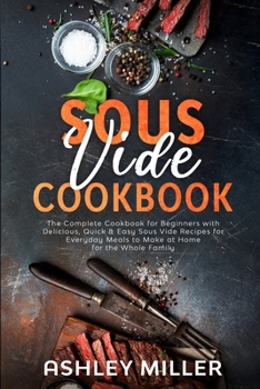 Paperback Sous Vide Cookbook: The Complete Cookbook for Beginners with Delicious, Quick & Easy Sous Vide Recipes for Everyday Meals to Make at Home Book