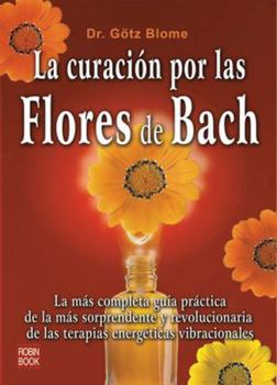 Paperback La Curación Por Las Flores de Bach: La Más Completa Guía Práctica de la Más Sorprendente Y Revolucionaria de Las Terapias Energéticas Vibracionales [Spanish] Book