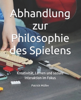 Abhandlung zur Philosophie des Spielens: Kreativität, Lernen und soziale Interaktion im Fokus (German Edition)