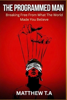 THE PROGRAMMED MAN: Breaking Free From What The World Made You Believe