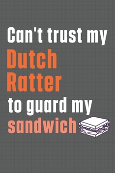 Paperback Can't trust my Dutch Ratter to guard my sandwich: For Dutch Ratter Dog Breed Fans Book