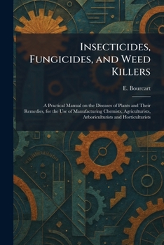 Insecticides, Fungicides, and Weed Killers: A Practical Manual on the Diseases of Plants and Their Remedies, for the Use of Manufacturing Chemists, Agriculturists, Arboriculturists and Horticulturists
