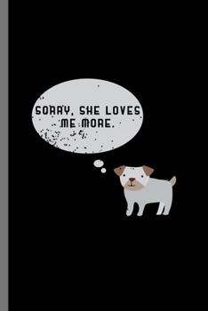 Sorry, she loves me more: For Dogs Puppy Animal Lovers  Cute Animal Composition Book Smiley Sayings Funny Vet Tech Veterinarian Animal Rescue ... Gift (6"x9") Dot Grid Notebook to write in