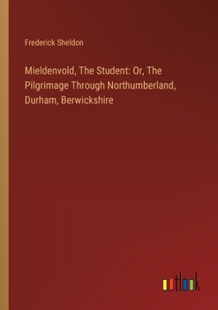 Paperback Mieldenvold, The Student: Or, The Pilgrimage Through Northumberland, Durham, Berwickshire Book