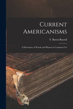Current Americanisms: A Dictionary Of Words And Phrases In Common Use
