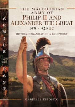 Hardcover The Macedonian Army of Philip II and Alexander the Great, 359-323 BC: History, Organization and Equipment Book