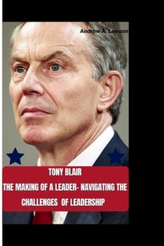 Paperback Tony Blair: The Making of a Leader-Navigating the Challenges of Leadership. Book