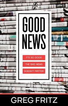 Paperback Good News: It's So Good the Bad News Doesn't Matter Book