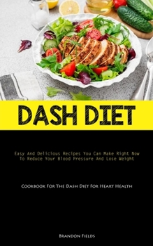 Paperback Dash Diet: Easy And Delicious Recipes You Can Make Right Now To Reduce Your Blood Pressure And Lose Weight (Cookbook For The Dash Book