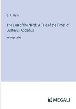 Paperback The Lion of the North; A Tale of the Times of Gustavus Adolphus: in large print Book