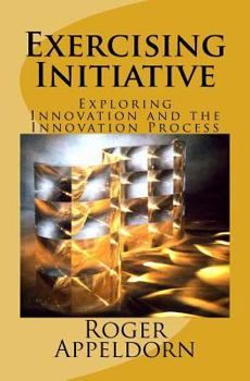 Paperback Exercising Initiative: Exploring Innovation and the Innovation Process Book