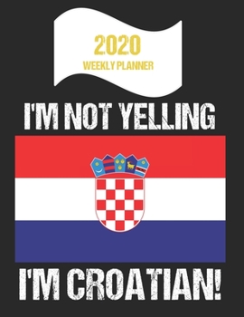 Paperback 2020 Weekly Planner I'm Not Yelling I'm Croatian: Funny Croatia Flag Quote Dated Calendar With To-Do List Book