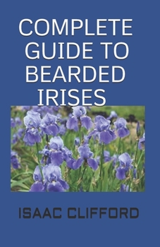 Paperback Complete Guide to Bearded Irises: The Simplified Guide For Cultivating the Rainbow and Enthusiasts Book
