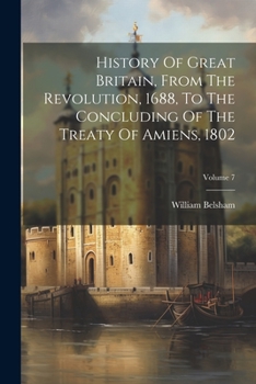Paperback History Of Great Britain, From The Revolution, 1688, To The Concluding Of The Treaty Of Amiens, 1802; Volume 7 Book