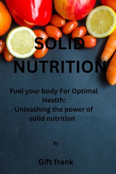 Paperback Solid Nutrition: "Fuel Your Body for Optimal Health: Unleashing the Power of Solid Nutrition" Book