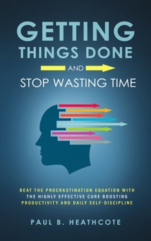 Paperback Getting Things Done and Stop Wasting Time: Beat the Procrastination Equation with the Highly Effective Cure Boosting Productivity and Daily Self-Disci Book