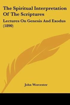 Paperback The Spiritual Interpretation Of The Scriptures: Lectures On Genesis And Exodus (1890) Book