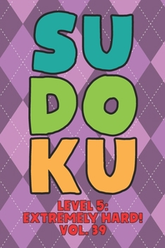 Paperback Sudoku Level 5: Extremely Hard! Vol. 39: Play 9x9 Grid Sudoku Extremely Hard Level 5 Volume 1-40 Play Them All Become A Sudoku Expert On The Road Pape Book