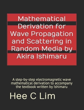 Mathematical Derivation for Wave Propagation and Scattering in Random Media by Akira Ishimaru: A step-by-step electromagnetic wave mathematical derivation to accompany the textbook written by Ishimaru