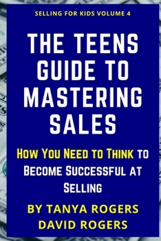 Paperback The Teens Guide to Mastering Sales: How You Need to Think to Become Successful at Selling Book