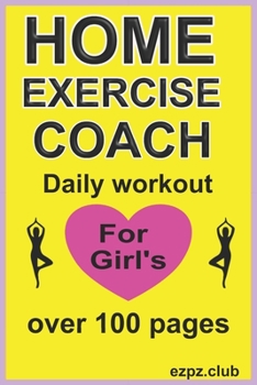 HOME EXECISE COACH DAILY WORKOUT FOR GIRL'S: over 100 pages