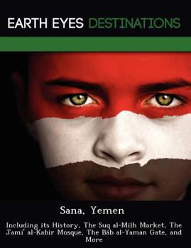 Paperback Sana, Yemen: Including its History, The Suq al-Milh Market, The Jami' al-Kabir Mosque, The B&#257;b al-Yaman Gate, and More Book