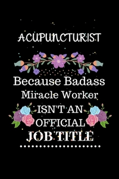 Paperback Acupuncturist Because Badass Miracle Worker Isn't an Official Job Title: Lined Journal Notebook for Acupuncturist. Notebook / Diary / Thanksgiving & C Book