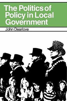 Paperback The Politics of Policy in Local Government: The Making and Maintenance of Public Policy in the Royal Borough of Kensington and Chelsea Book