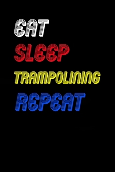 Eat Sleep trampolining  Repeat Notebook Fan Sport Gift: Lined Notebook / Journal Gift, 120 Pages, 6x9, Soft Cover, Matte Finish