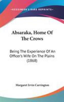 Hardcover Absaraka, Home Of The Crows: Being The Experience Of An Officer's Wife On The Plains (1868) Book